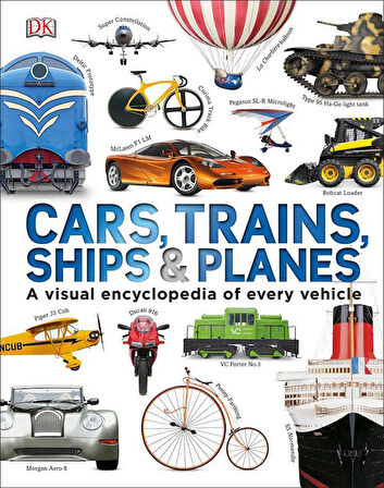 Cars, Trains, Ships & Planes A Visual Encyclopedia of Every Vehicle - Clive Gifford