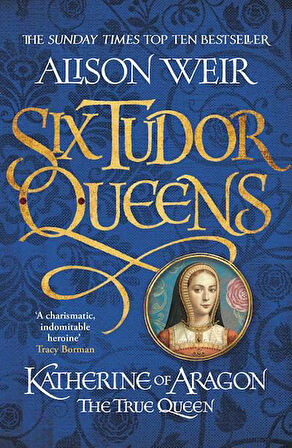 Six Tudor Queens 1: Katherine Of Aragon, The True Queen - Alison Weir