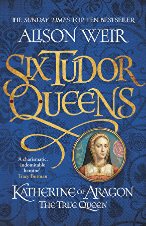 Six Tudor Queens 1: Katherine Of Aragon, The True Queen - Alison Weir
