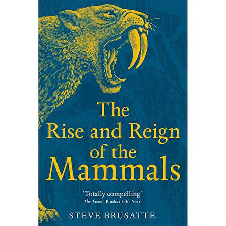 The Rise and Reign of the Mammals A New History, from the Shadow of the Dinosaurs to Us - Steve Brusatte