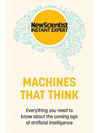 Machines That Think Everything You Need to Know About the Coming Age of Artificial Intelligence - New Scientist Instant Expert - Collective