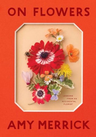 On Flowers: Lessons from an Accidental Florist - Amy Merrick