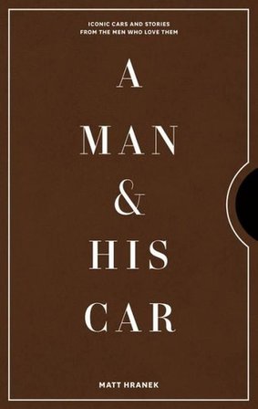 A Man & His Car: Iconic Cars and Stories from the Men Who Love Them - Matt Hranek
