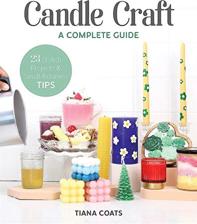 Candle Craft A Complete Guide : 23 Stylish Projects & Small-Business Tips - Tiana Coats