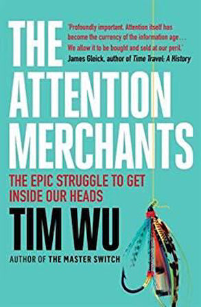 The Attention Merchants: The Epic Struggle To Get Inside Our Heads - Tim Wu