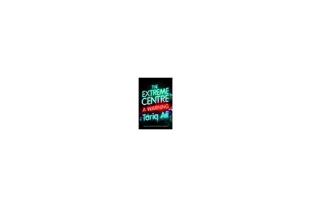 Extreme Centre: A Warning - Tariq Ali