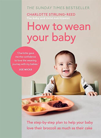 How to Wean Your Baby The Step-by-Step Plan to Help Your Baby Love Their Broccoli as Much as Their Cake - Charlotte Stirling Reed