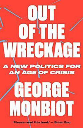 Out Of The Wreckage: A New Politics For An Age Of Crisis - George Monbiot