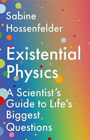 Existential Physics A Scientist's Guide to Life's Biggest Questions - Sabine Hossenfelder