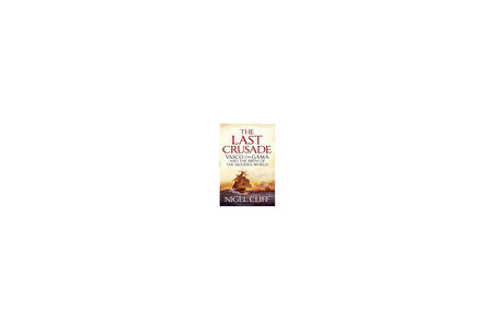 The Last Crusade: The Epic Voyages Of Vasco De Gama - Nigel Cliff