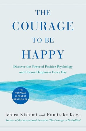 The Courage to Be Happy True Contentment Is in Your Power - Courage To Series - Fumitake Koga