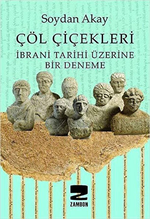 Çöl Çiçekleri & İbrani Tarihi Üzerine Bir Deneme / Soydan Akay