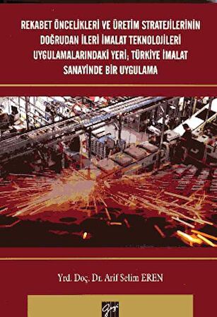 Rekabet Öncelikleri ve Üretim Stratejilerinin Doğrudan İleri İmalat Teknolojileri Uygulamalarındaki Yeri; Türkiye İmalat Sanayinde Bir Uygulama