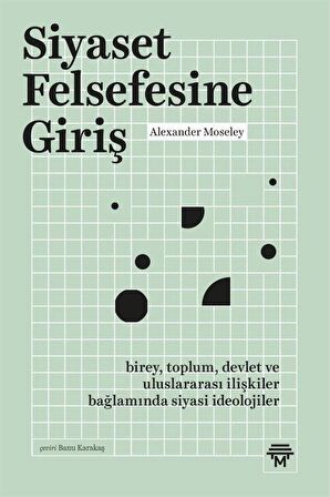 Siyaset Felsefesine Giriş & Birey, Toplum, Devlet ve Uluslararası İlişkiler Bağlamında Siyasi İdeolojiler / Alexander Moseley