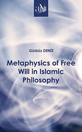 Metaphysics of Free Will in Islamic Philosophy / Gürbüz Deniz