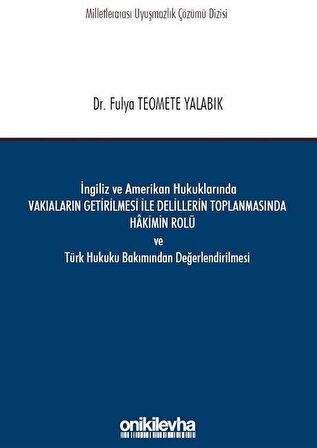 İngiliz ve Amerikan Hukuklarında Vakıaların Getirilmesi ile Delillerin Toplanmasında Hakimin Rolü ve Türk Hukuku Bakımından Değerlendirilmesi / Fulya Teomete Yalabık