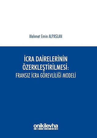 İcra Dairelerinin Özerkleştirilmesi : Fransız İcra Görevliliği Modeli / Mehmet Emin Alpaslan