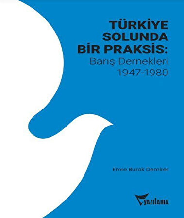 Türkiye Solunda Bir Praksis : Barış Dernekleri 1947-1980 / Emre Burak Demirer