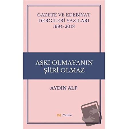 Gazete ve Edebiyat Dergileri Yazıları 1994-2018 - Aşkı Olmayanın Şiiri Olmaz
