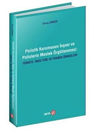Polislik Kurumunun İnşası ve Polislerin Meslek Örgütlenmesi: Türkiye, İngiltere ve Fransa Örnekleri