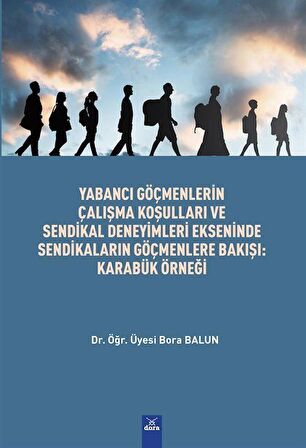 Yabancı Göçmenlerin Çalışma Koşulları Ve Sendikal Deneyimleri Ekseninde Sendikaların Göçmenlere Bakışı : Karabük Örnegi