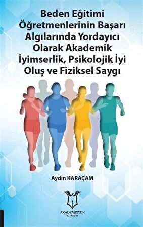 Beden Eğitimi Öğretmenlerinin Başarı Algılarında Yordayıcı Olarak Akademik İyimserlik, Psikolojik İyi Oluş ve Fiziksel Saygı / Aydın Karaçam