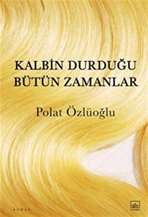 Kalbin Durduğu Bütün Zamanlar / Polat Özlüoğlu