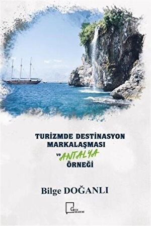 Turizmde Destinasyon Markalaşması Ve Antalya Örneği / Bilge Doğanlı