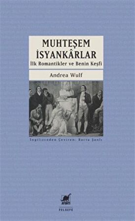 Muhteşem İsyankarlar: İlk Romantikler ve Benin Keşfi / Andrea Wulf