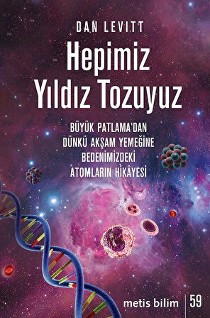 Hepimiz Yıldız Tozuyuz & Büyük Patlama'dan Dünkü Akşam Yemeğine Bedenimizdeki Atomların Hikayesi / Dan Levitt