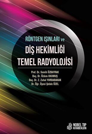 Röntgen Işınları ve Diş Hekimliği Temel Radyolojisi / Prof. Dr. Semih Özbayrak