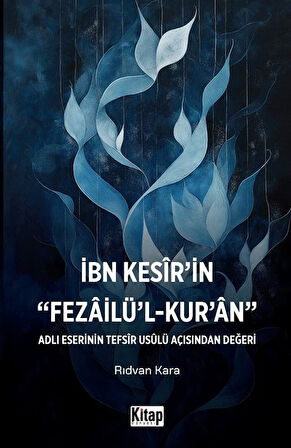 İbn Kesir'in Fezailü'l Kur'an Adlı Eserinin Tefsir Usulü Açısından Değeri / Rıdvan Kara