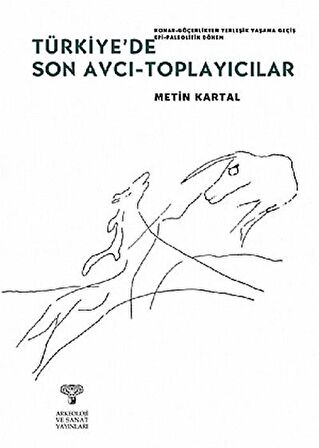 Türkiye'de Son Avcı-Toplayıcılar & Konar-Göçerlikten Yerleşik Yaşama Geçiş Epi-Paleolitik Dönem / Metin Kartal