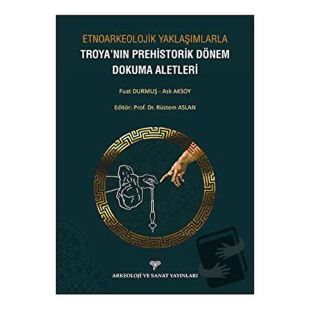 Etnoarkeolojik Yaklaşımlarla Troya'nın Prehistorik Dönem Dokuma Aletleri