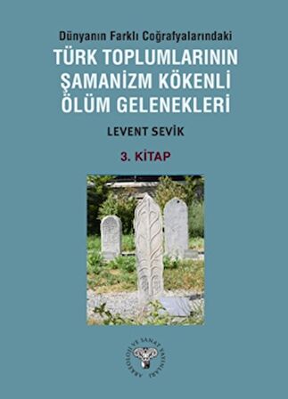 Dünyanın Farklı Coğrafyalarındaki Türk Toplumlarının Şamanizm Kökenli Ölüm Gelenekleri