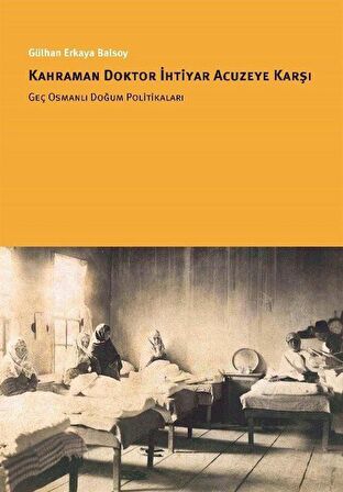 Kahraman Doktor İhtiyar Acuzeye Karşı Geç Osmanlı Doğum Politikaları