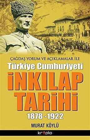 Çağdaş Yorum ve Açıklamalar ile Türkiye Cumhuriyeti İnkılap Tarihi (1878-1922) / Murat Köylü
