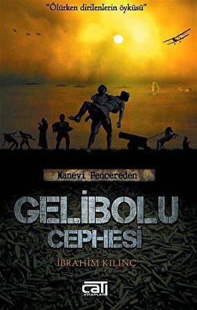 Gelibolu Cephesi & Ölürken Dirilenlerin Öyküsü / İbrahim Kılınç