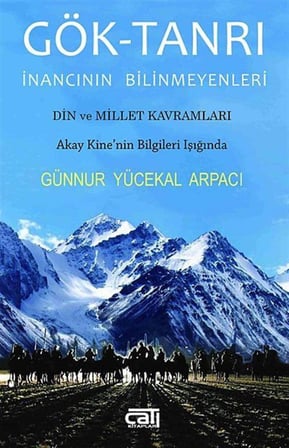 Gök-Tanrı İnancının Bilinmeyenleri & Din ve Millet Kavramları - Akay Kine'nin Bilgileri Işığında / Günnur Yücekal Arpacı