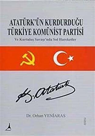 Atatürk'ün Kurduğu Türkiye Komünist Partisi ve Kurtuluş Savaşında Sol Hareketler / Dr. Orhan Yeniaras