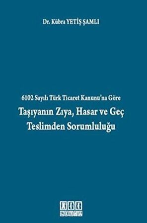 6102 Sayılı Türk Ticaret Kanunu’na Göre Taşıyanın Zıya, Hasar ve Geç Teslimden Sorumluluğu