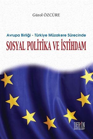 Avrupa Birliği & Türkiye Müzakere Sürecinde Sosyal Politika ve İstihdam / Gürol Özcüre