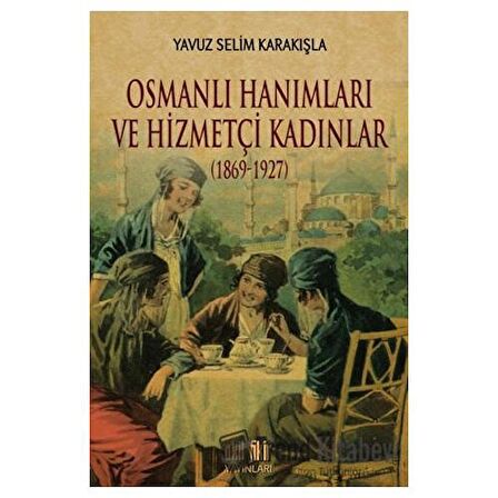 Osmanlı Hanımları ve Hizmetçi Kadınlar (1869-1927)