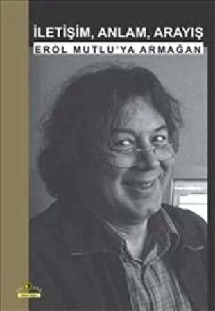 İletişim, Anlam, Arayış: Erol Mutlu'ya Armağan