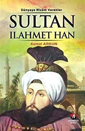 Sultan II. Ahmet Han & Dünyaya Nizam Verenler / Kemal Arkun