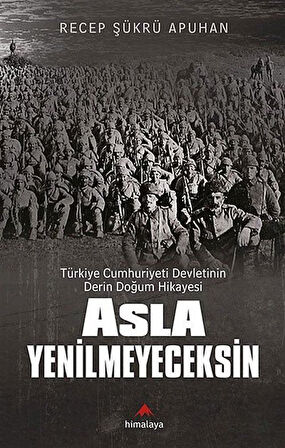 Asla Yenilmeyeceksin & Türkiye Cumhuriyeti Devletinin Derin Doğum Hikayesi / Recep Şükrü Apuhan