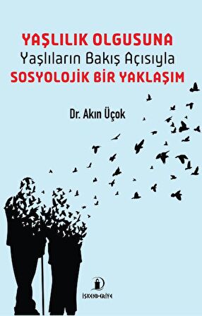 Yaşlılık Olgusuna - Yaşlıların Bakış Açısıyla Sosyolojik Bir Yaklaşım