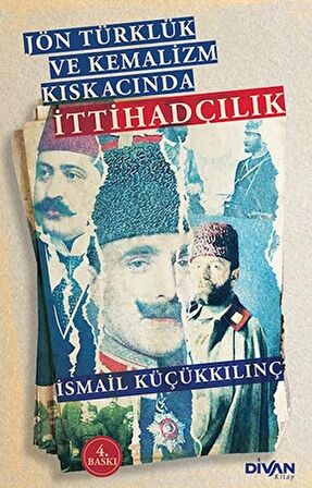 Jön Türklük ve Kemalizm Kıskacında İttihadçılık / İsmail Küçükkılınç