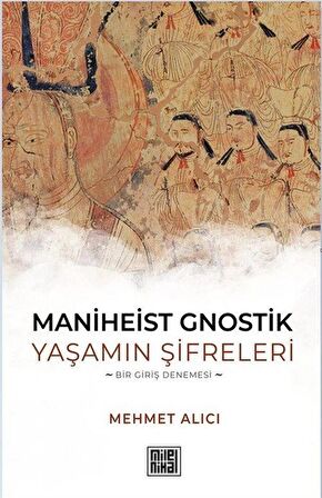 Maniheist Gnostik Yaşamın Şifreleri & Bir Giriş Denemesi / Mehmet Alıcı
