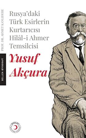 Rusya'daki Türk Esirlerin Kurtarıcısı Hilal-i Ahmer Temsilcisi - Yusuf Akçura